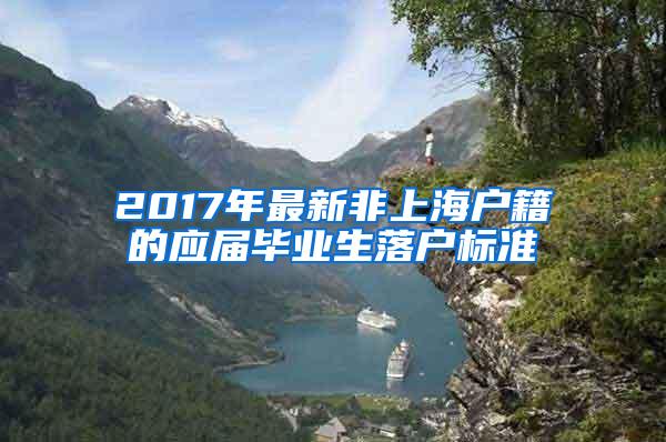 2017年最新非上海户籍的应届毕业生落户标准