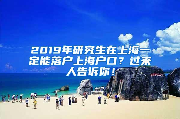 2019年研究生在上海一定能落户上海户口？过来人告诉你！