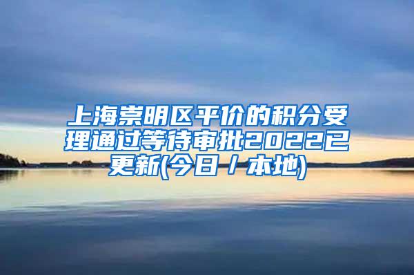 上海崇明区平价的积分受理通过等待审批2022已更新(今日／本地)