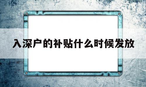 入深户的补贴什么时候发放(入深户什么时候可以申请补贴) 留学生入户深圳