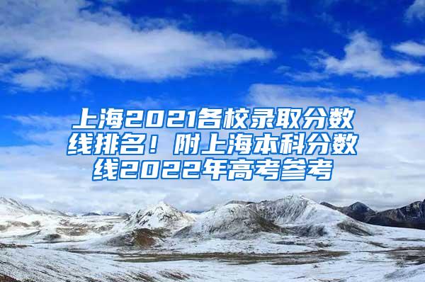 上海2021各校录取分数线排名！附上海本科分数线2022年高考参考