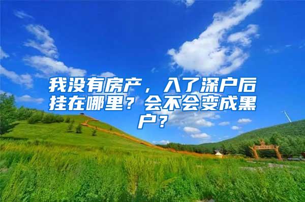 我没有房产，入了深户后挂在哪里？会不会变成黑户？