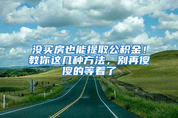 没买房也能提取公积金！教你这几种方法，别再傻傻的等着了