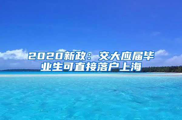 2020新政：交大应届毕业生可直接落户上海