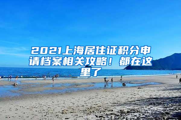 2021上海居住证积分申请档案相关攻略！都在这里了