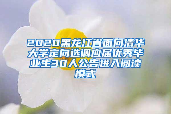 2020黑龙江省面向清华大学定向选调应届优秀毕业生30人公告进入阅读模式