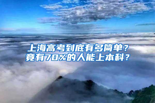 上海高考到底有多简单？竟有70%的人能上本科？