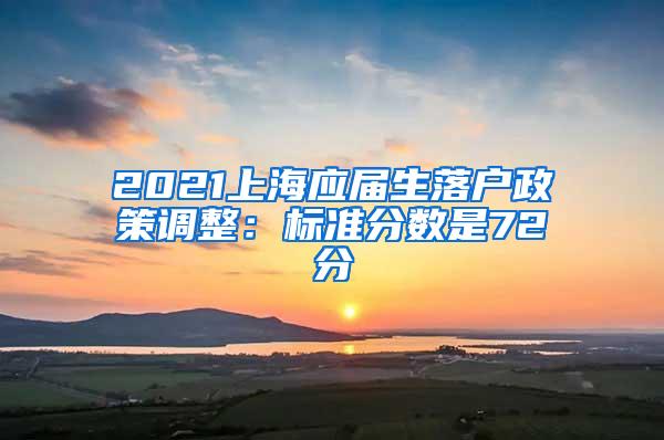 2021上海应届生落户政策调整：标准分数是72分