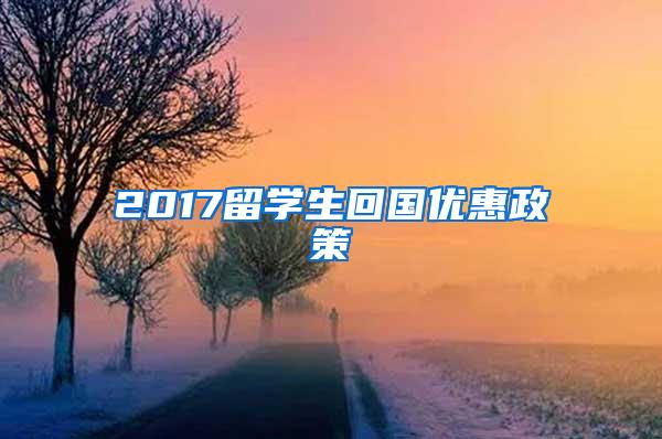 2017留学生回国优惠政策