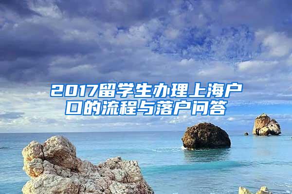 2017留学生办理上海户口的流程与落户问答