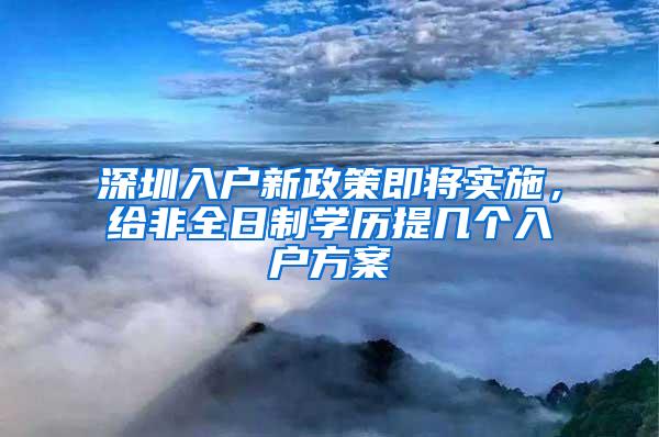 深圳入户新政策即将实施，给非全日制学历提几个入户方案