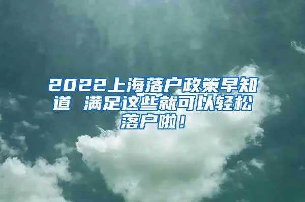 2022上海落户政策早知道 满足这些就可以轻松落户啦！