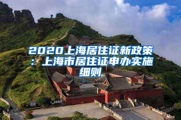 2020上海居住证新政策：上海市居住证申办实施细则