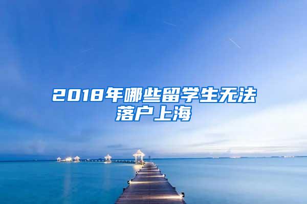 2018年哪些留学生无法落户上海