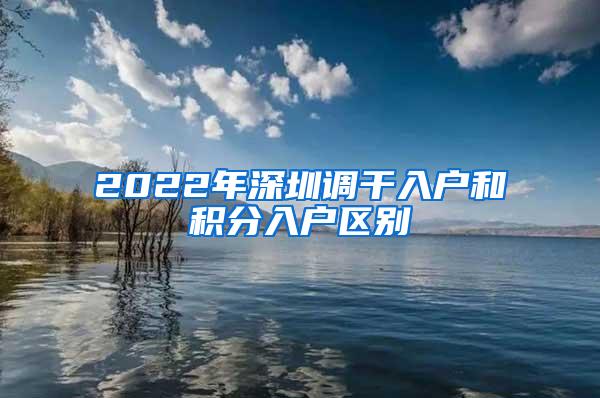 2022年深圳调干入户和积分入户区别