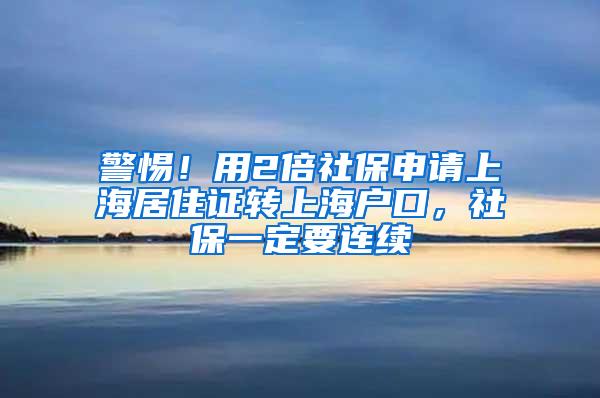 警惕！用2倍社保申请上海居住证转上海户口，社保一定要连续