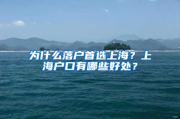 为什么落户首选上海？上海户口有哪些好处？