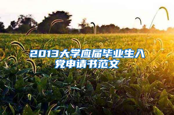 2013大学应届毕业生入党申请书范文