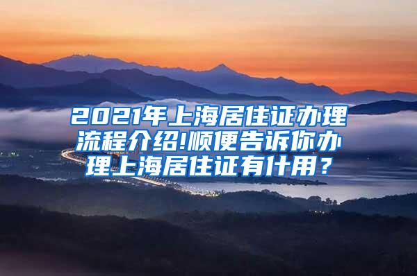 2021年上海居住证办理流程介绍!顺便告诉你办理上海居住证有什用？