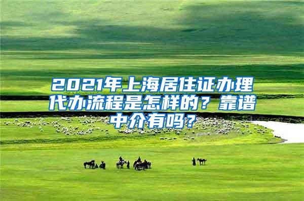 2021年上海居住证办理代办流程是怎样的？靠谱中介有吗？