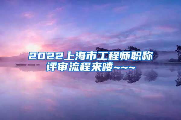 2022上海市工程师职称评审流程来喽~~~