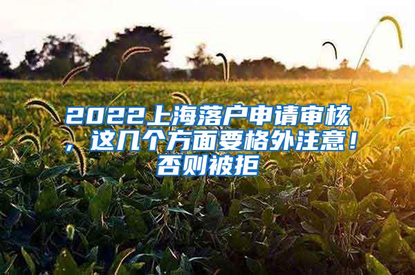 2022上海落户申请审核，这几个方面要格外注意！否则被拒