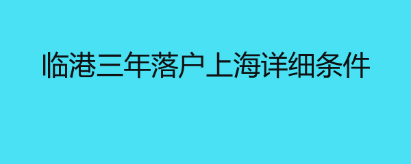 临港三年落户上海详细条件 