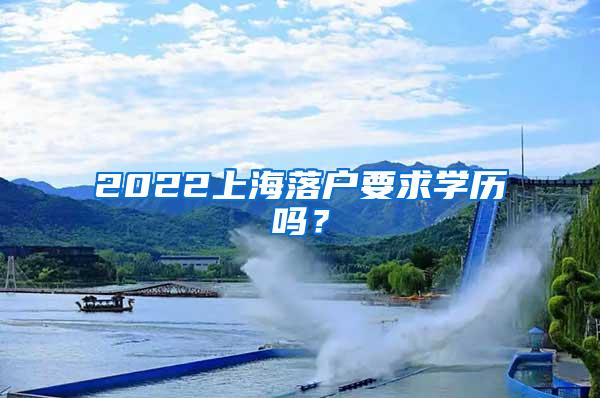 2022上海落户要求学历吗？