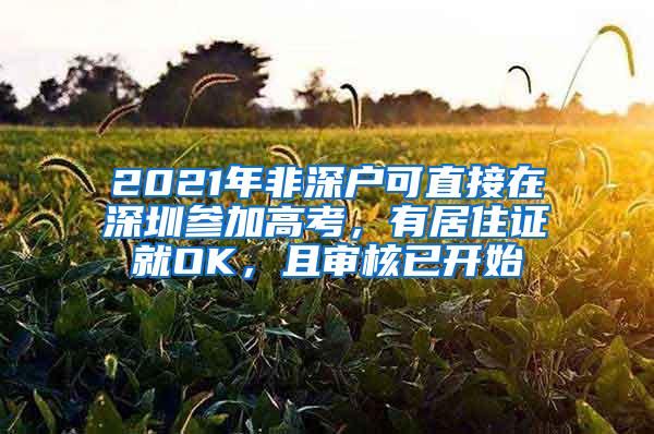 2021年非深户可直接在深圳参加高考，有居住证就OK，且审核已开始