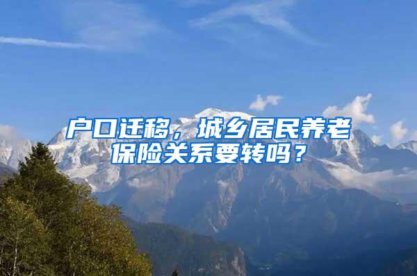 户口迁移，城乡居民养老保险关系要转吗？