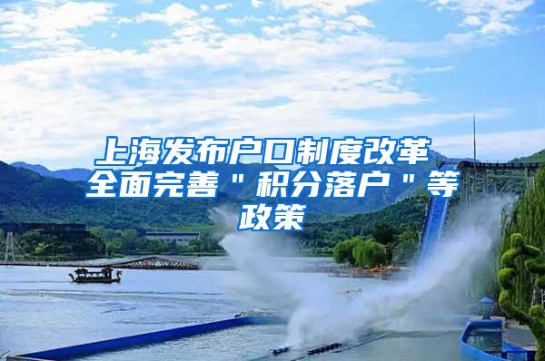 上海发布户口制度改革 全面完善＂积分落户＂等政策