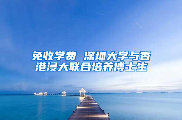 免收学费 深圳大学与香港浸大联合培养博士生