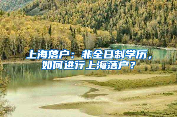 上海落户：非全日制学历，如何进行上海落户？