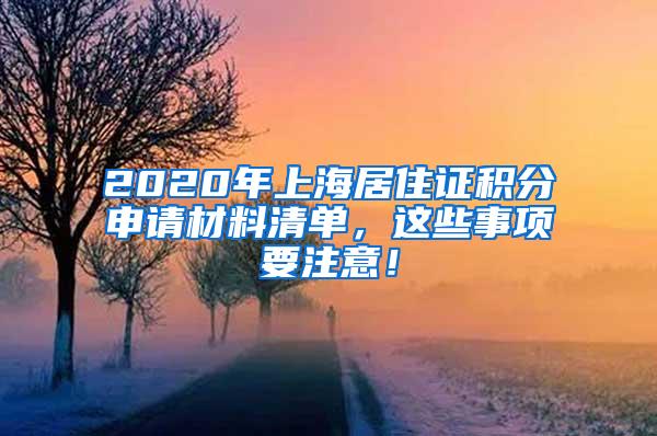 2020年上海居住证积分申请材料清单，这些事项要注意！