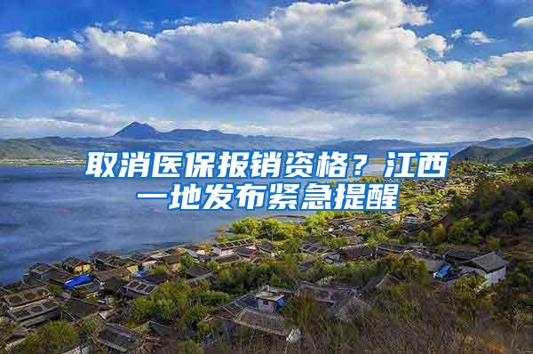 取消医保报销资格？江西一地发布紧急提醒