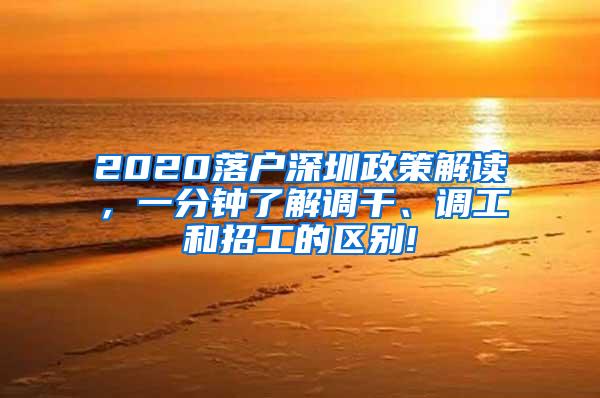 2020落户深圳政策解读，一分钟了解调干、调工和招工的区别!