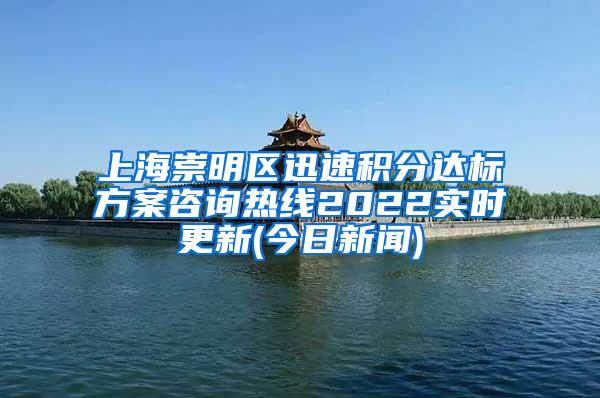 上海崇明区迅速积分达标方案咨询热线2022实时更新(今日新闻)