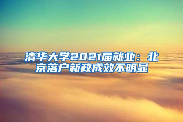 清华大学2021届就业：北京落户新政成效不明显