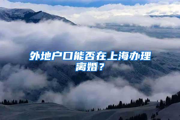 外地户口能否在上海办理离婚？