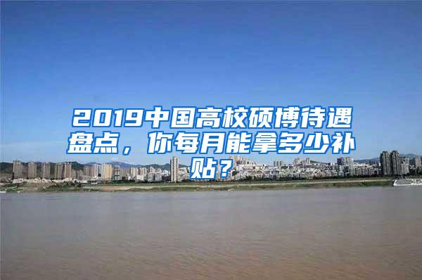 2019中国高校硕博待遇盘点，你每月能拿多少补贴？