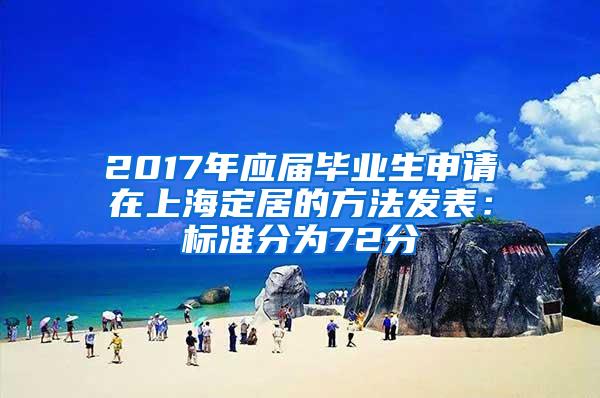 2017年应届毕业生申请在上海定居的方法发表：标准分为72分