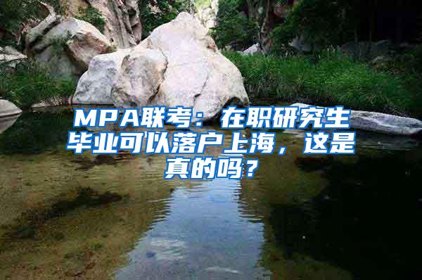 MPA联考：在职研究生毕业可以落户上海，这是真的吗？