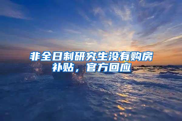 非全日制研究生没有购房补贴，官方回应