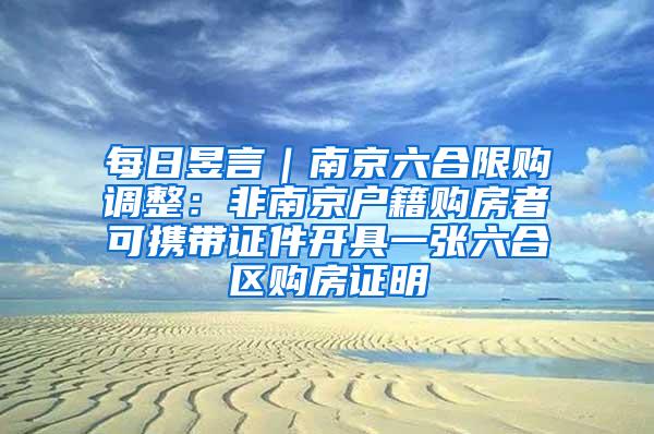 每日昱言｜南京六合限购调整：非南京户籍购房者可携带证件开具一张六合区购房证明