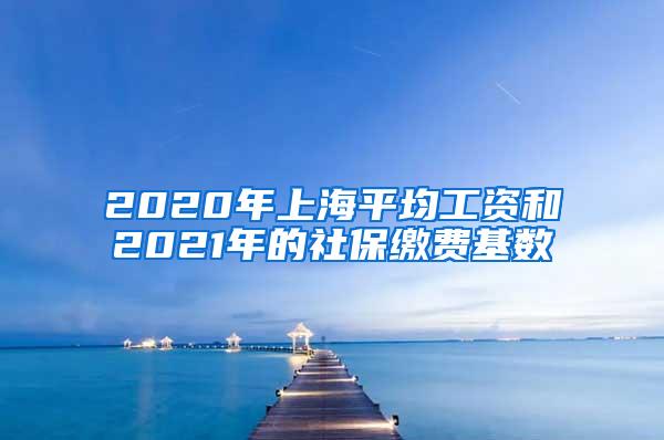 2020年上海平均工资和2021年的社保缴费基数