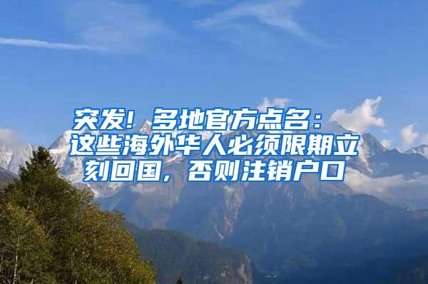 突发! 多地官方点名： 这些海外华人必须限期立刻回国, 否则注销户口