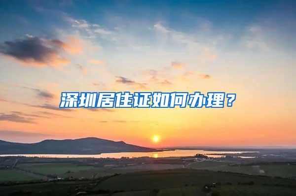 深圳居住证如何办理？