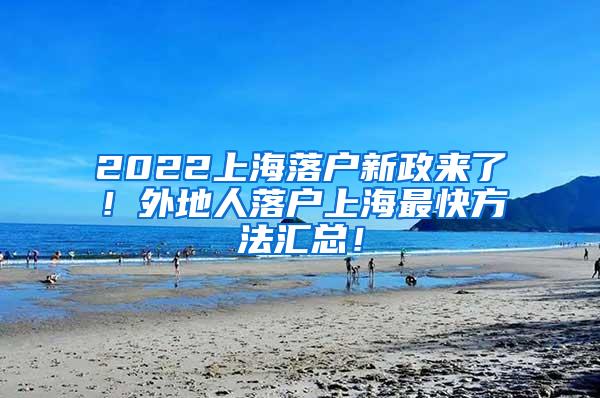 2022上海落户新政来了！外地人落户上海最快方法汇总！