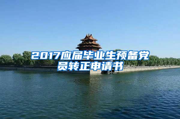 2017应届毕业生预备党员转正申请书