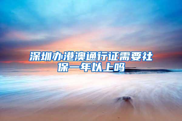 深圳办港澳通行证需要社保一年以上吗